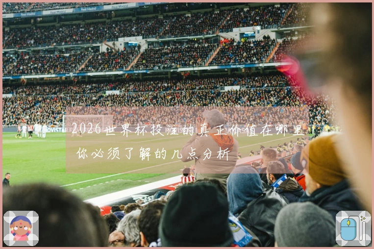2026世界杯投注的真正价值在哪里 你必须了解的几点分析