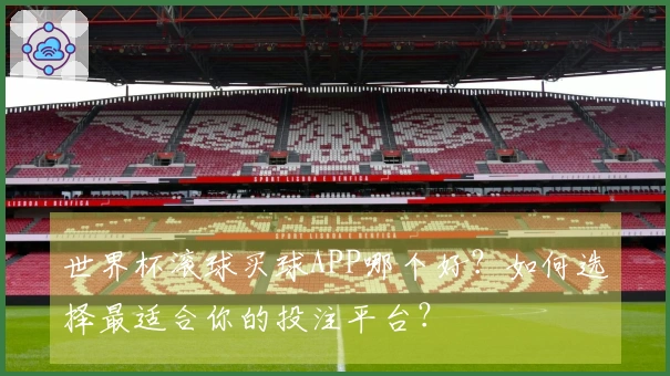 世界杯滚球买球APP哪个好？如何选择最适合你的投注平台？