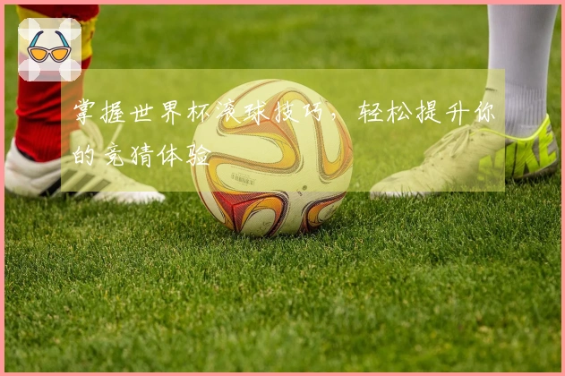 掌握世界杯滚球技巧，轻松提升你的竞猜体验