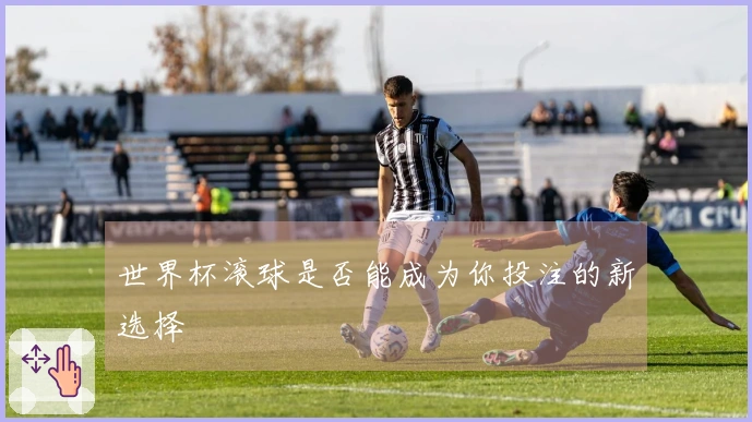 世界杯滚球是否能成为你投注的新选择