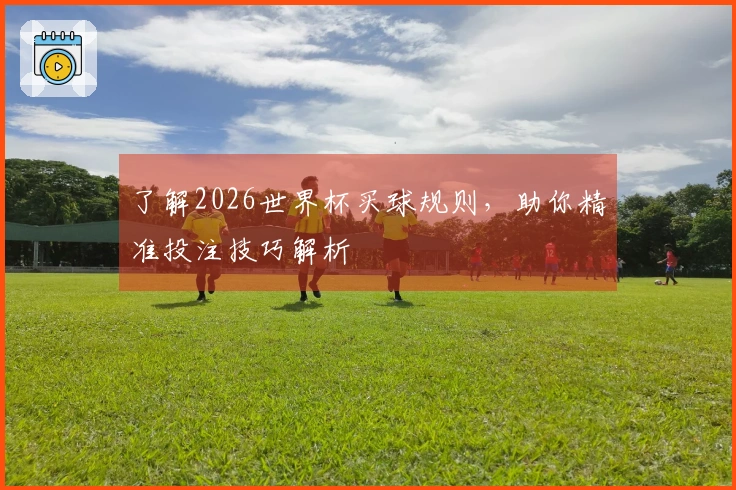 了解2026世界杯买球规则，助你精准投注技巧解析