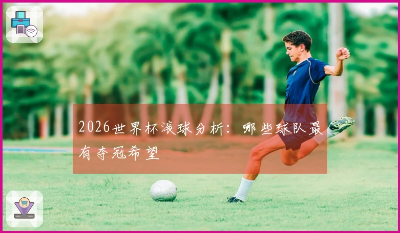 2026世界杯滚球分析：哪些球队最有夺冠希望