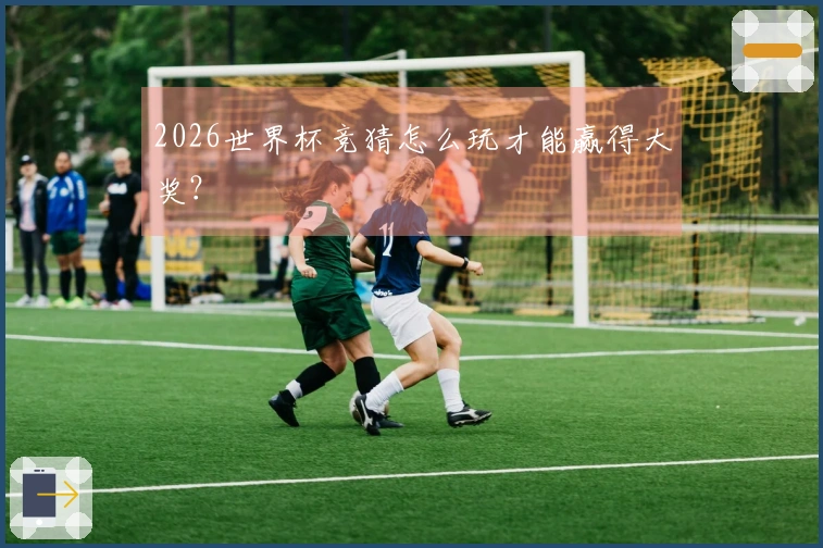 2026世界杯竞猜怎么玩才能赢得大奖？