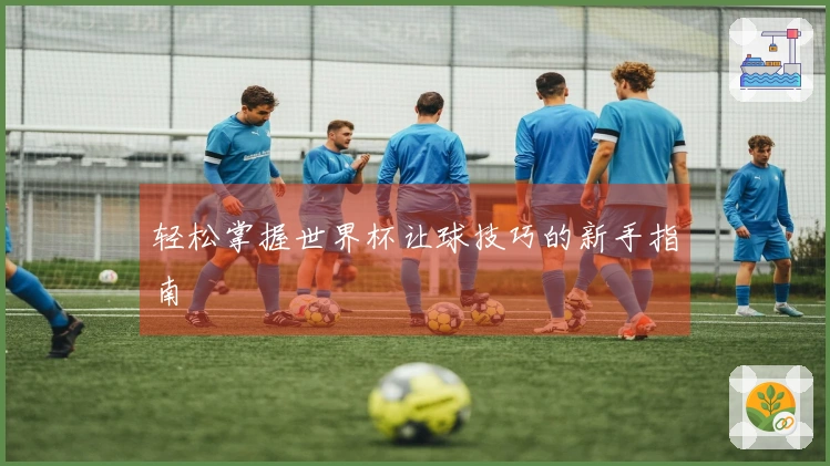 轻松掌握世界杯让球技巧的新手指南