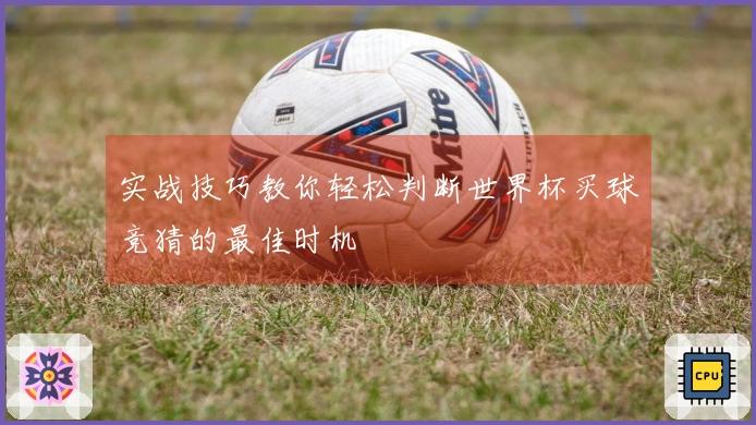 实战技巧教你轻松判断世界杯买球竞猜的最佳时机