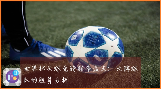 世界杯买球竞猜赔率盘点:大牌球队的胜算分析