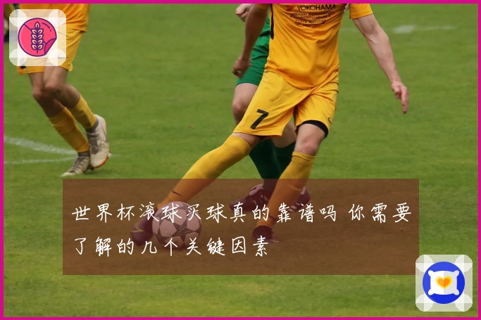 世界杯滚球买球真的靠谱吗 你需要了解的几个关键因素