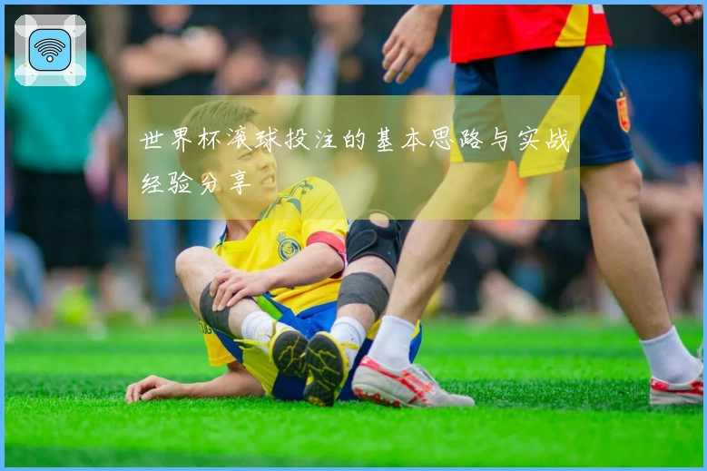 世界杯滚球投注的基本思路与实战经验分享