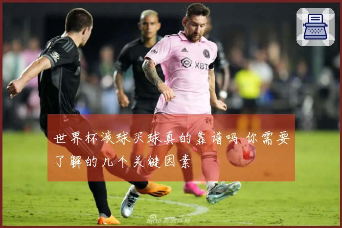 世界杯滚球买球真的靠谱吗 你需要了解的几个关键因素