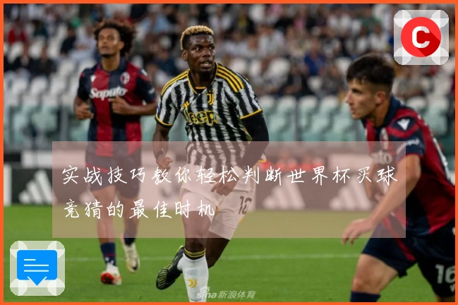 实战技巧教你轻松判断世界杯买球竞猜的最佳时机