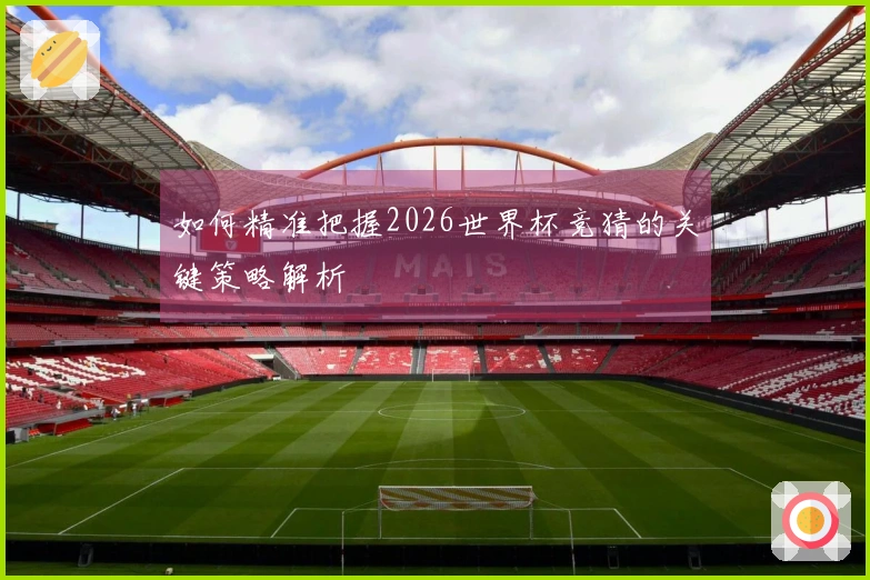 如何精准把握2026世界杯竞猜的关键策略解析