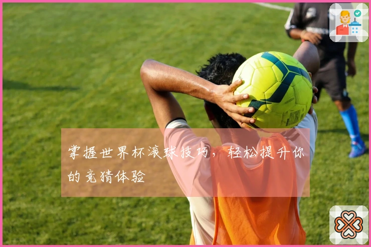 掌握世界杯滚球技巧,轻松提升你的竞猜体验