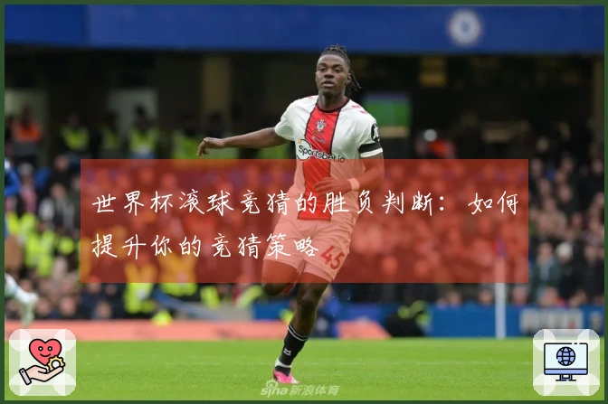 世界杯滚球竞猜的胜负判断：如何提升你的竞猜策略