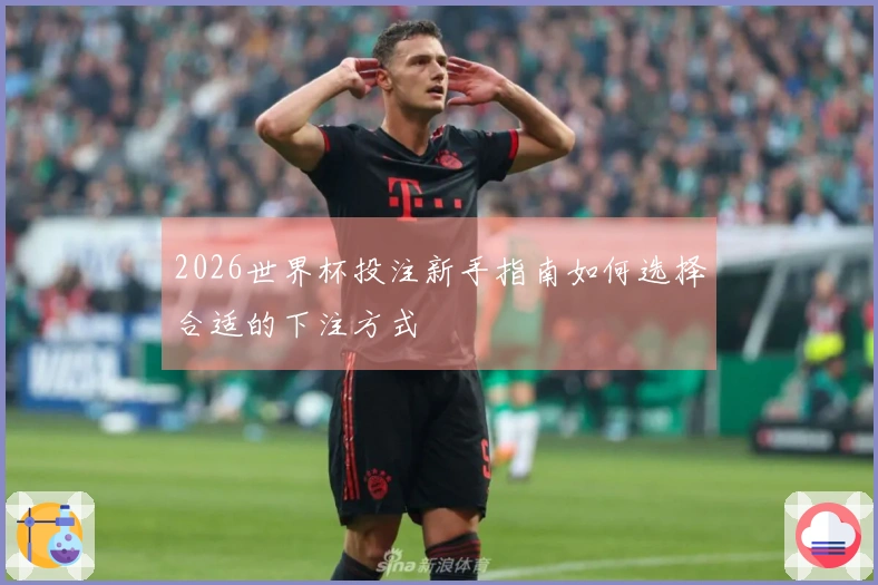 2026世界杯投注新手指南如何选择合适的下注方式